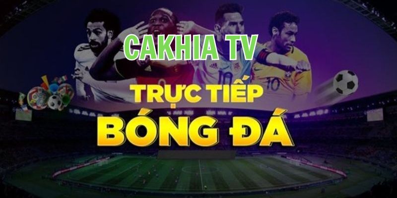 Giới thiệu về Cakhia TV - Điểm phát trực tiếp bóng đá